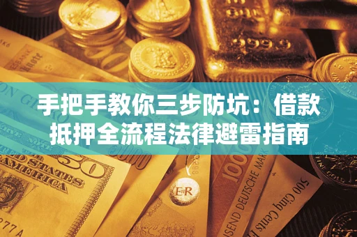 武汉手把手教你三步防坑：借款抵押全流程法律避雷指南