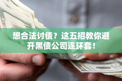 武汉想合法讨债？这五招教你避开黑债公司连环套！