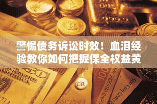 武汉警惕债务诉讼时效！血泪经验教你如何把握保全权益黄金期