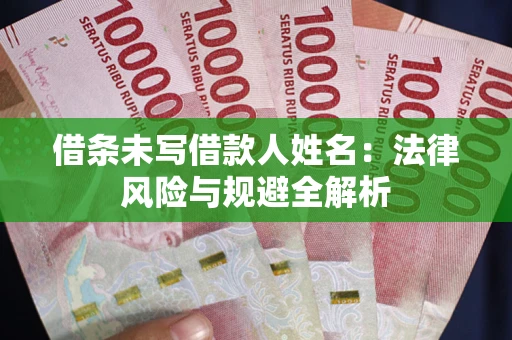 武汉借条未写借款人姓名：法律风险与规避全解析
