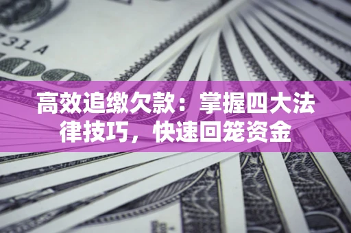 武汉高效追缴欠款：掌握四大法律技巧，快速回笼资金