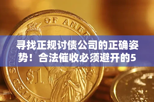 武汉寻找正规讨债公司的正确姿势！合法催收必须避开的5大雷区
