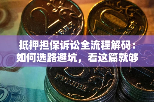武汉抵押担保诉讼全流程解码：如何选路避坑，看这篇就够了