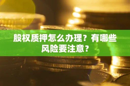 武汉股权质押怎么办理？有哪些风险要注意？