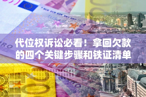 武汉代位权诉讼必看!拿回欠款的四个关键步骤和铁证清单 武汉代位权诉讼必看!拿回欠款的四个关键步骤和铁证清单