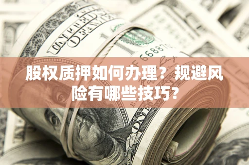 武汉股权质押如何办理？规避风险有哪些技巧？