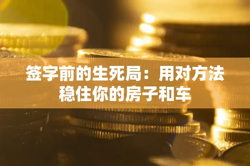 武汉签字前的生死局：用对方法稳住你的房子和车
