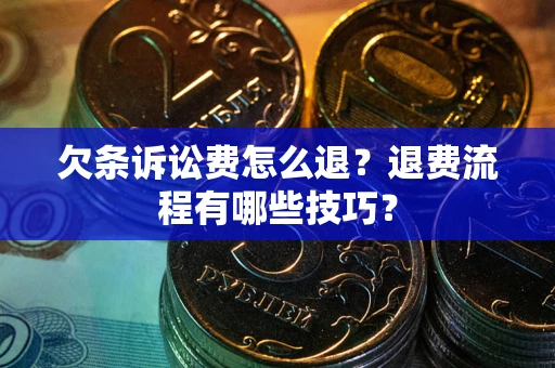 武汉欠条诉讼费怎么退？退费流程有哪些技巧？