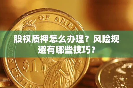 武汉股权质押怎么办理？风险规避有哪些技巧？