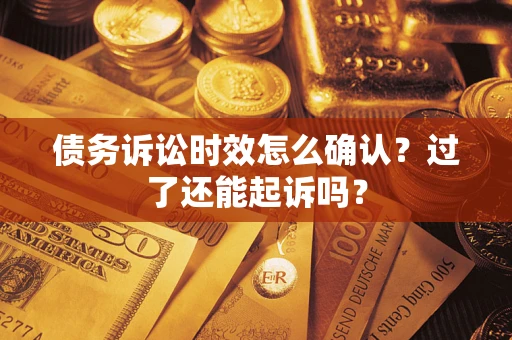 武汉债务诉讼时效怎么确认？过了还能起诉吗？