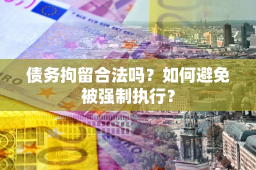 武汉债务拘留合法吗？如何避免被强制执行？