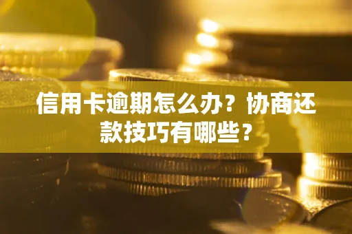 武汉信用卡逾期怎么办？协商还款技巧有哪些？