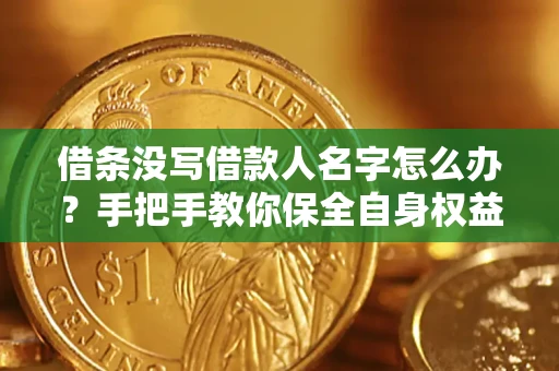 武汉借条没写借款人名字怎么办？手把手教你保全自身权益