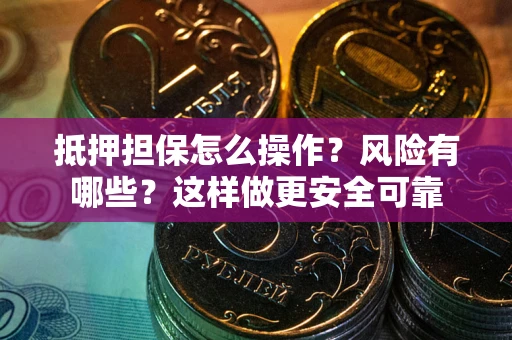 武汉抵押担保怎么操作？风险有哪些？这样做更安全可靠