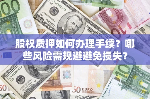 武汉股权质押如何办理手续？哪些风险需规避避免损失？