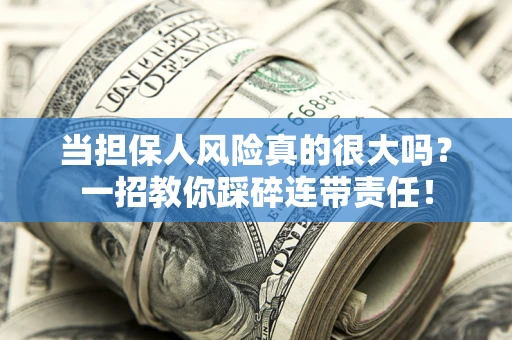 武汉当担保人风险真的很大吗？一招教你踩碎连带责任！