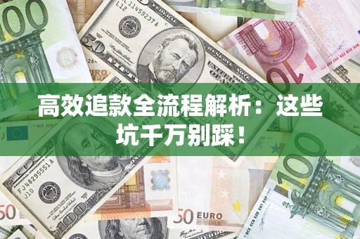 武汉高效追款全流程解析：这些坑千万别踩！