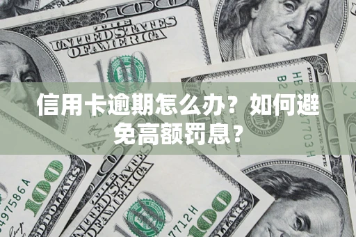 武汉信用卡逾期怎么办？如何避免高额罚息？