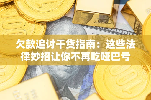 武汉欠款追讨干货指南：这些法律妙招让你不再吃哑巴亏