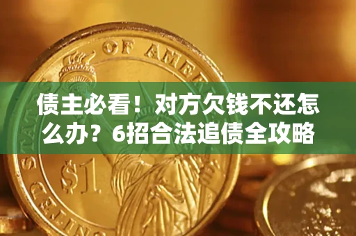 武汉债主必看！对方欠钱不还怎么办？6招合法追债全攻略