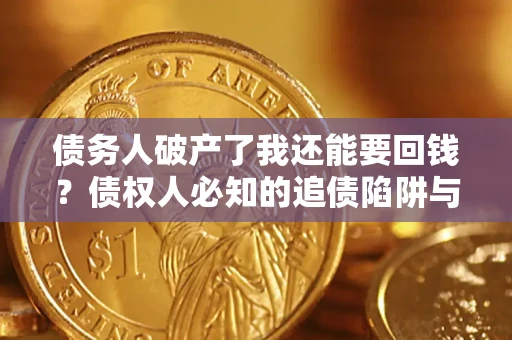 武汉债务人破产了我还能要回钱？债权人必知的追债陷阱与破局之道