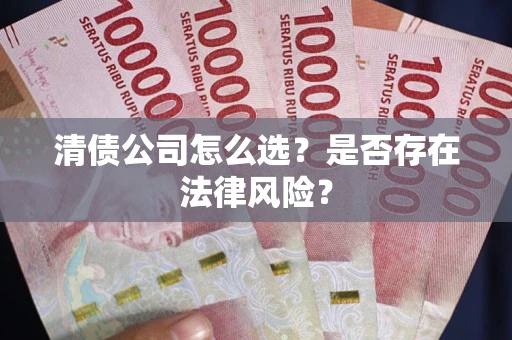 武汉清债公司怎么选？是否存在法律风险？