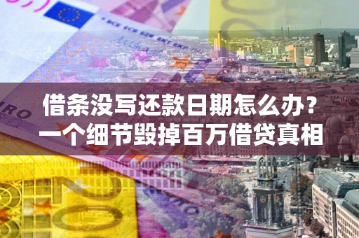 武汉借条没写还款日期怎么办？一个细节毁掉百万借贷真相
