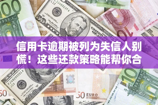 武汉信用卡逾期被列为失信人别慌！这些还款策略能帮你合法止损