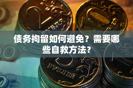 武汉债务拘留如何避免？需要哪些自救方法？
