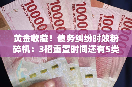 武汉黄金收藏！债务纠纷时效粉碎机：3招重置时间还有5类不设年限的特殊债务