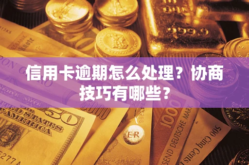 武汉信用卡逾期怎么处理？协商技巧有哪些？