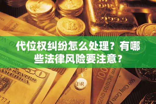 武汉代位权纠纷怎么处理？有哪些法律风险要注意？
