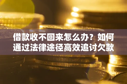 武汉借款收不回来怎么办?如何通过法律途径高效追讨欠款? 武汉借款收不回来怎么办?如何通过法律途径高效追讨欠款?