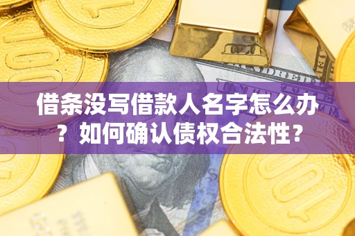 武汉借条没写借款人名字怎么办？如何确认债权合法性？
