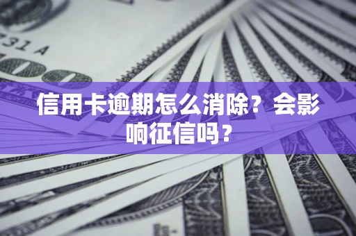 武汉信用卡逾期怎么消除？会影响征信吗？