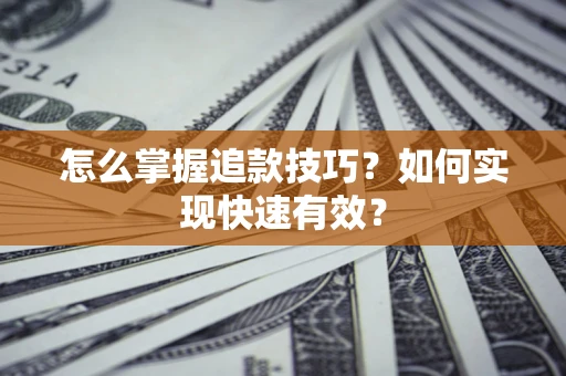 武汉怎么掌握追款技巧？如何实现快速有效？