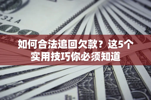 武汉如何合法追回欠款？这5个实用技巧你必须知道