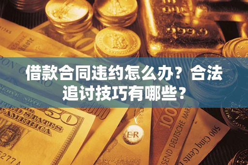 武汉借款合同违约怎么办？合法追讨技巧有哪些？