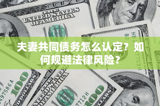 武汉夫妻共同债务怎么认定？如何规避法律风险？