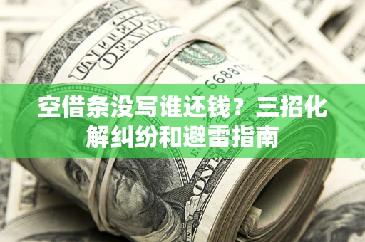 武汉空借条没写谁还钱？三招化解纠纷和避雷指南