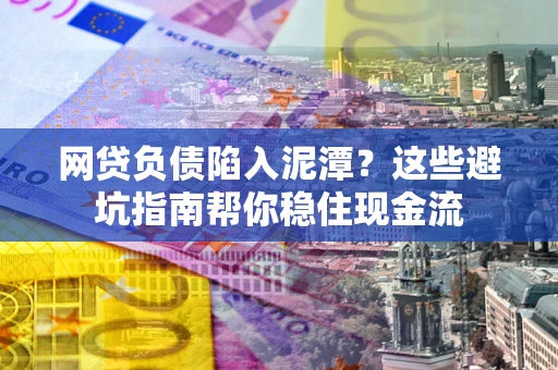 武汉网贷负债陷入泥潭？这些避坑指南帮你稳住现金流