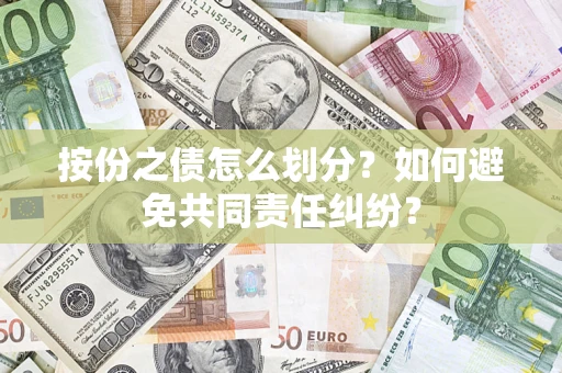 武汉按份之债怎么划分？如何避免共同责任纠纷？