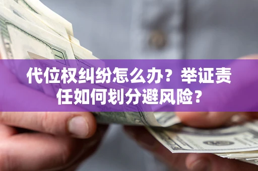 武汉代位权纠纷怎么办？举证责任如何划分避风险？