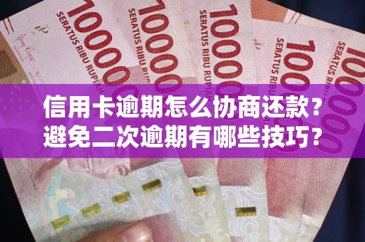 武汉信用卡逾期怎么协商还款？避免二次逾期有哪些技巧？