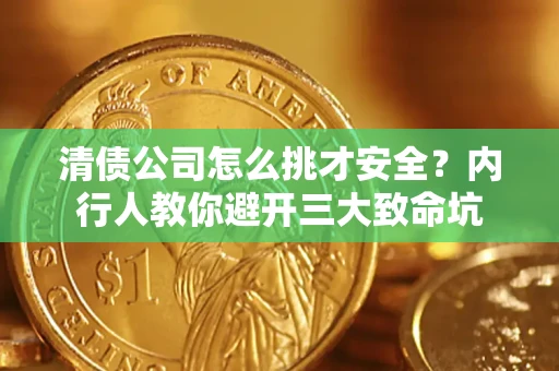 武汉清债公司怎么挑才安全?内行人教你避开三大致命坑 武汉清债公司怎么挑才安全?内行人教你避开三大致命坑