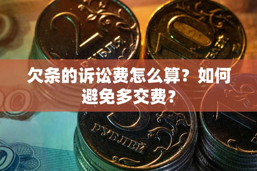武汉欠条的诉讼费怎么算？如何避免多交费？