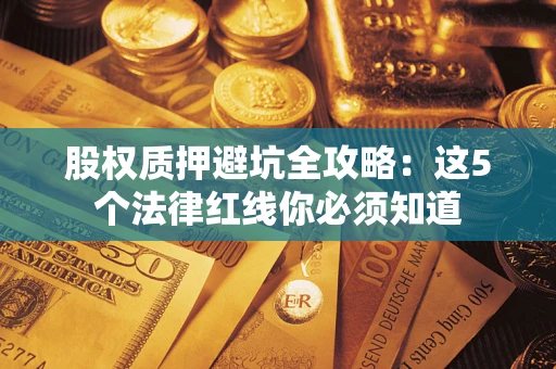 武汉股权质押避坑全攻略：这5个法律红线你必须知道