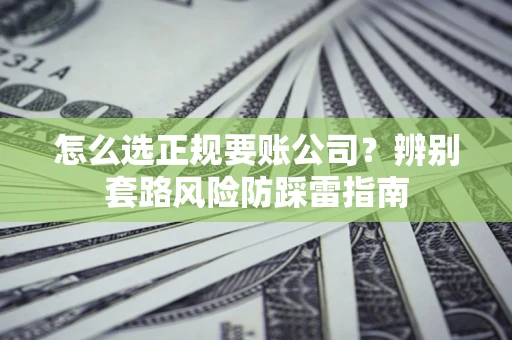 武汉怎么选正规要账公司？辨别套路风险防踩雷指南