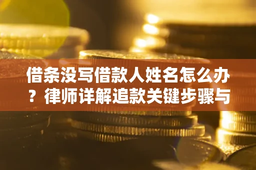 武汉借条没写借款人姓名怎么办？律师详解追款关键步骤与证据链构建