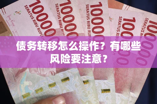 武汉债务转移怎么操作？有哪些风险要注意？